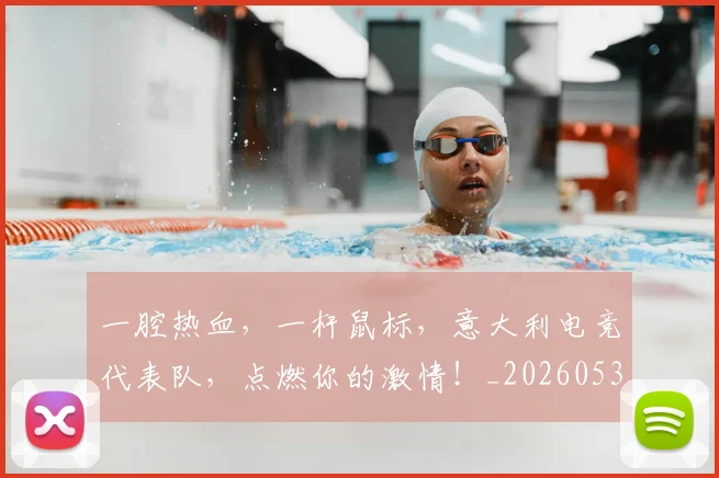 一腔热血，一杆鼠标，意大利电竞代表队，点燃你的激情！_20260530144207