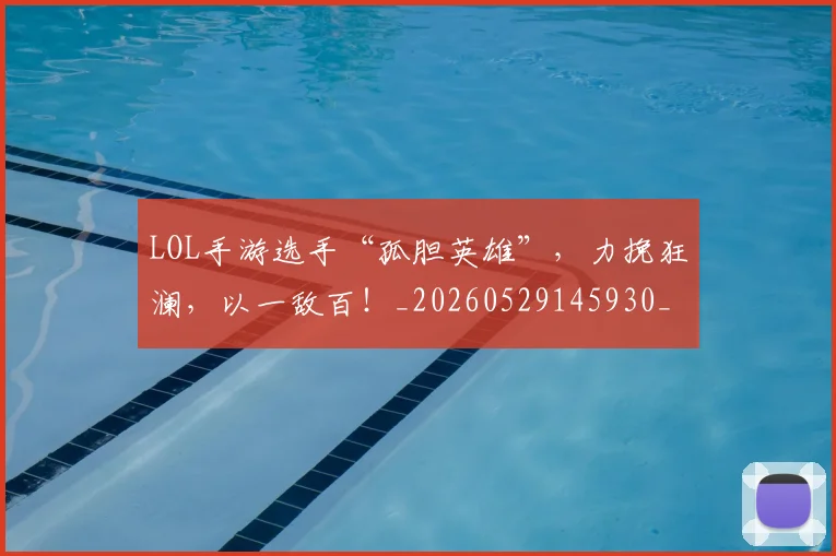 LOL手游选手“孤胆英雄”，力挽狂澜，以一敌百！_20260529145930_20260702044111