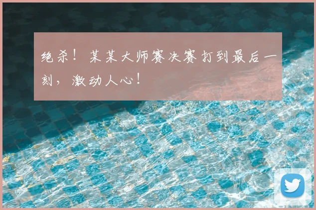 绝杀！某某大师赛决赛打到最后一刻，激动人心！