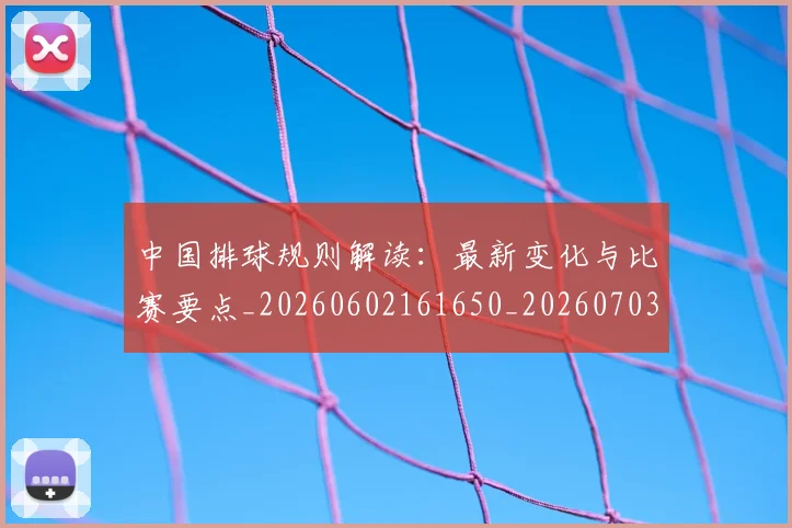 中国排球规则解读：最新变化与比赛要点_20260602161650_20260703205339