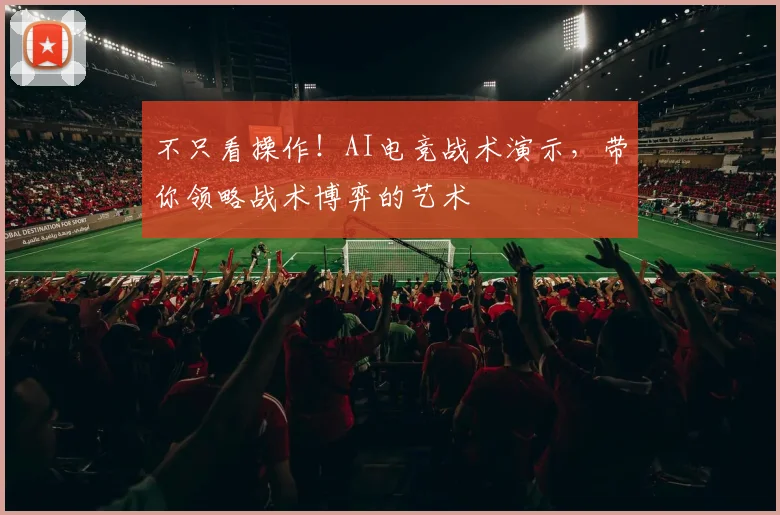 不只看操作!AI电竞战术演示,带你领略战术博弈的艺术