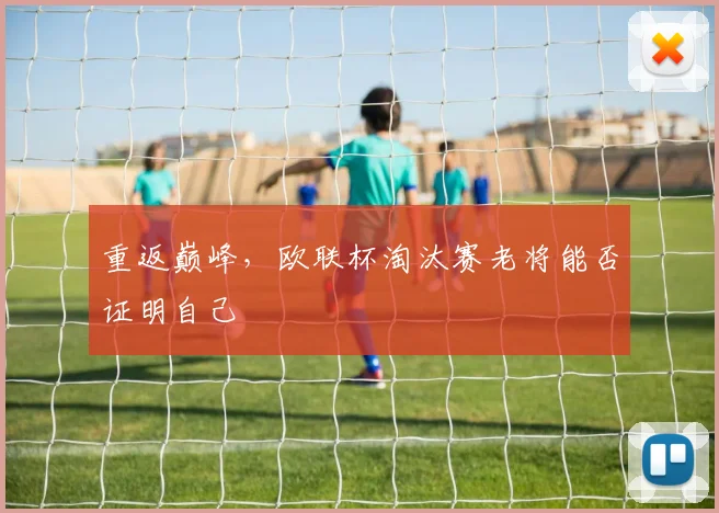 重返巅峰，欧联杯淘汰赛老将能否证明自己