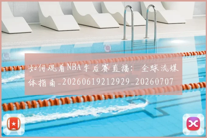 如何观看NBA季后赛直播：全球流媒体指南_20260619212929_20260707022939