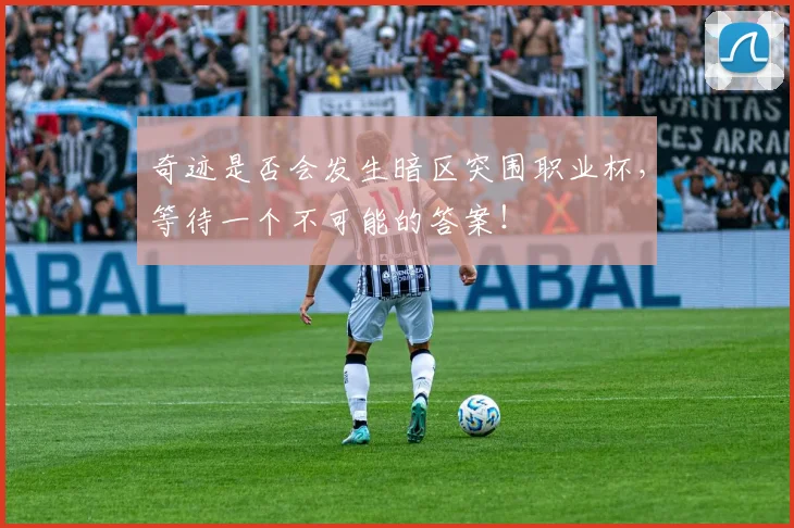 奇迹是否会发生暗区突围职业杯，等待一个不可能的答案！