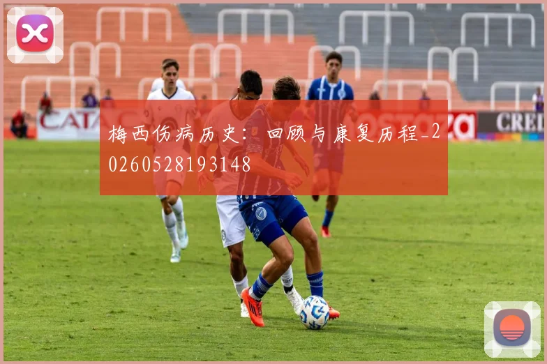 梅西伤病历史：回顾与康复历程_20260528193148