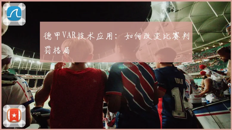 德甲VAR技术应用：如何改变比赛判罚格局