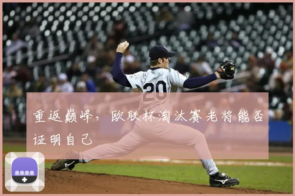 重返巅峰，欧联杯淘汰赛老将能否证明自己