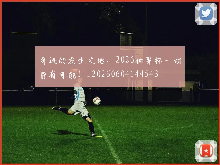 奇迹的发生之地，2026世界杯一切皆有可能！_20260604144543