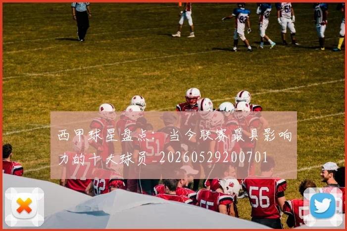 西甲球星盘点：当今联赛最具影响力的十大球员_20260529200701