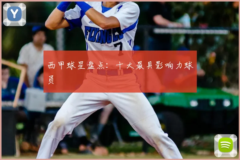 西甲球星盘点：十大最具影响力球员