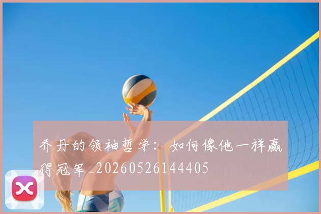 乔丹的领袖哲学：如何像他一样赢得冠军_20260526144405