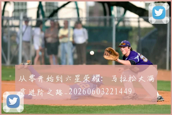 从零开始到六星荣耀：马拉松大满贯进阶之路_20260603221449