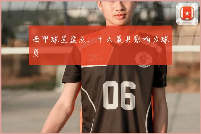 西甲球星盘点：十大最具影响力球员
