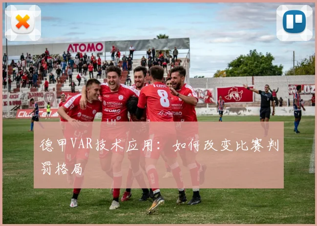 德甲VAR技术应用：如何改变比赛判罚格局