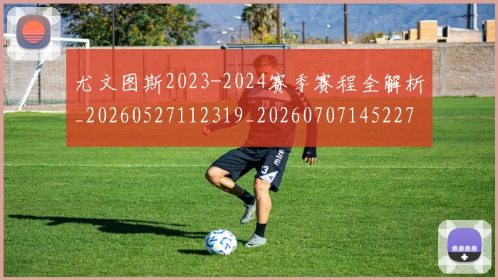 尤文图斯2023-2024赛季赛程全解析_20260527112319_20260707145227
