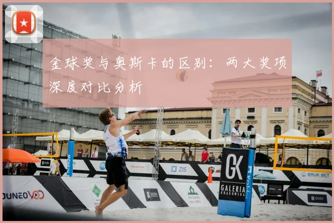 金球奖与奥斯卡的区别：两大奖项深度对比分析