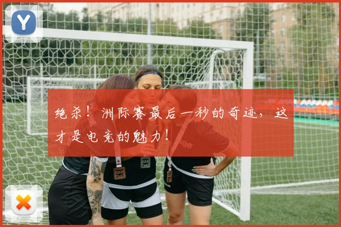绝杀！洲际赛最后一秒的奇迹，这才是电竞的魅力！