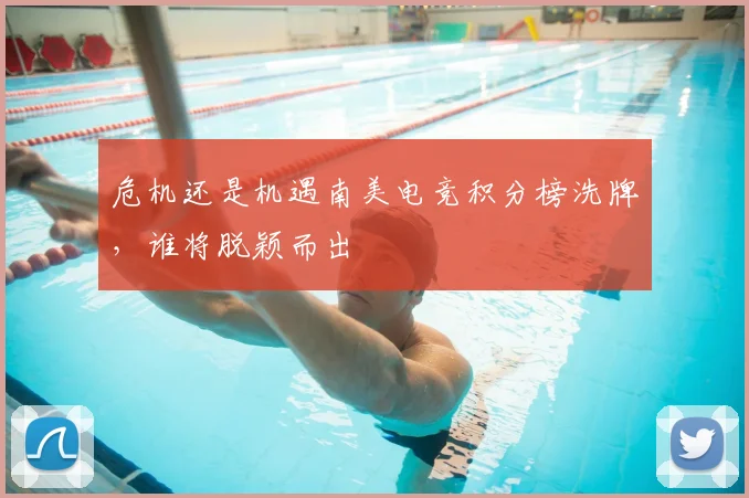 危机还是机遇南美电竞积分榜洗牌,谁将脱颖而出