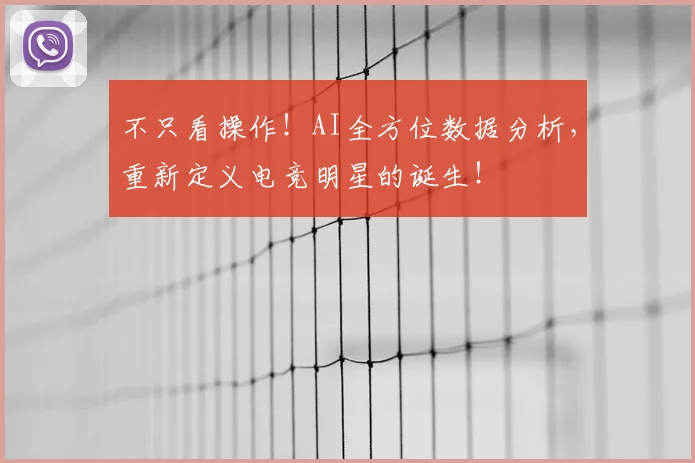 不只看操作！AI全方位数据分析，重新定义电竞明星的诞生！