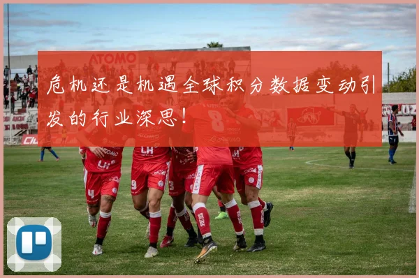 危机还是机遇全球积分数据变动引发的行业深思!