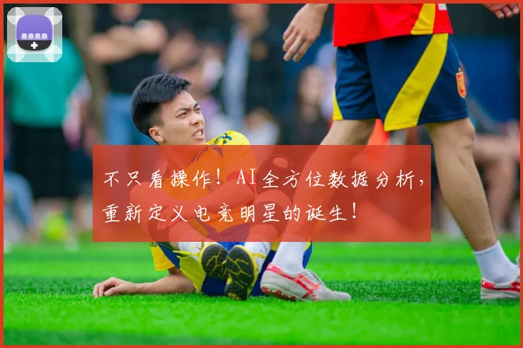 不只看操作！AI全方位数据分析，重新定义电竞明星的诞生！