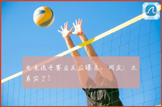 电竞选手赛后反应曝光,网友:太真实了!