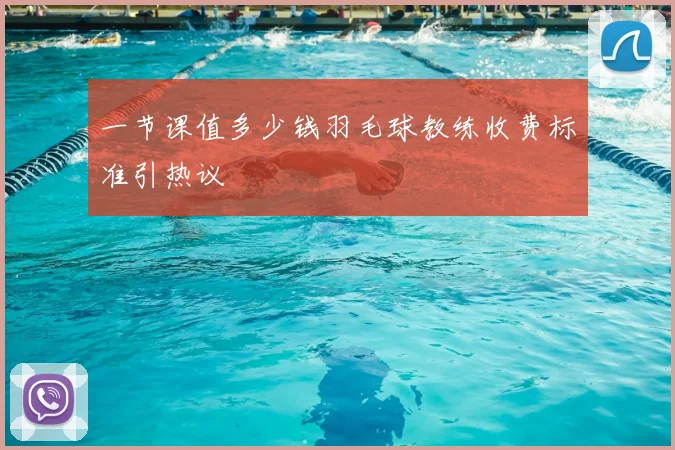 一节课值多少钱羽毛球教练收费标准引热议
