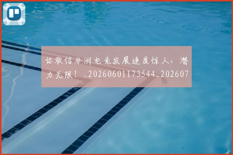 你敢信非洲电竞发展速度惊人，潜力无限！_20260601173544_20260704170526